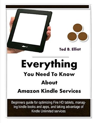 Full Download Everything You Need To Know About Amazon Kindle Services: Beginners guide for optimizing Fire HD tablets, managing kindle books and apps, and taking advantage of Kindle Unlimited membership - Ted B. Elliot | ePub