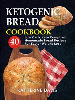 Download Ketogenic Bread Cookbook: 40 Low Carb, Keto Compliant, Homemade Bread Recipes For Faster Weight Loss - Katherine Davis file in PDF