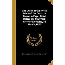 Read Online The Dutch at the North Pole and the Dutch in Maine. a Paper Read Before the New York Historical Society, 3D March, 1857 - John Watts De Peyster file in PDF