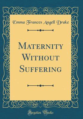 Full Download Maternity Without Suffering (Classic Reprint) - Emma Frances Angell Drake | ePub