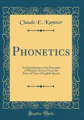 Read Online Phonetics: An Introduction to the Principles of Phonetic Science from the Point of View of English Speech (Classic Reprint) - Claude E Kantner file in ePub
