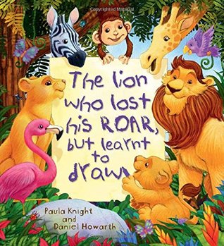 Read Online Storytime: The Lion Who Lost His Roar But Learnt To Draw - Paula Knight | PDF