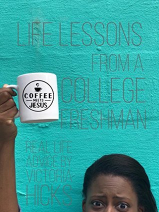 Full Download Life Lessons from a College Freshman: Real Life Advice by Victoria Hicks - Victoria Hicks file in PDF