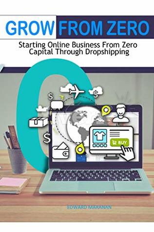 Read Grow From Zero: Starting Online Business From Zero Capital Through Dropshipping - Edward Maranan | PDF