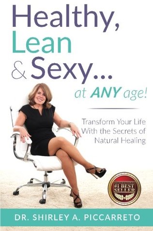 Read Online Healthy, Lean & SexyAt Any Age!: Transform Your Life With The Secrets of Natural Healing - Shirley Piccarreto | ePub