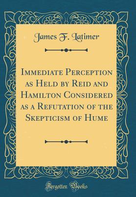 Read Immediate Perception as Held by Reid and Hamilton Considered as a Refutation of the Skepticism of Hume (Classic Reprint) - James F. Latimer file in ePub