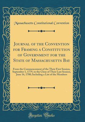 Full Download Journal of the Convention for Framing a Constitution of Government for the State of Massachusetts Bay: From the Commencement of the Their First Session, September 1, 1779, to the Close of Their Last Session, June 16, 1780; Including a List of the Members - Massachusetts Constitutional Convention | ePub