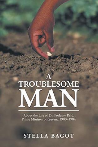 Download A Troublesome Man: About the Life of Dr. Ptolemy Reid, Prime Minister of Guyana (1980?1984). - Stella Bagot | ePub