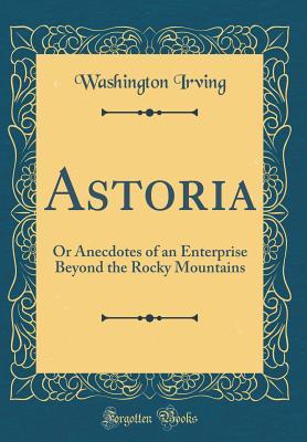 Read Astoria: Or Anecdotes of an Enterprise Beyond the Rocky Mountains (Classic Reprint) - Washington Irving file in PDF