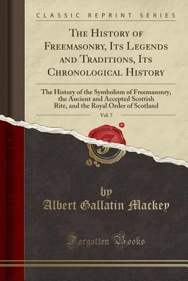 Full Download The History of Freemasonry, Its Legends and Traditions, Its Chronological History, Vol. 7: The History of the Symbolism of Freemasonry, the Ancient and Accepted Scottish Rite, and the Royal Order of Scotland (Classic Reprint) - Albert G. MacKey file in PDF