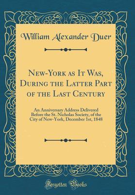 Read New-York as It Was, During the Latter Part of the Last Century: An Anniversary Address Delivered Before the St. Nicholas Society, of the City of New-York, December 1st, 1848 (Classic Reprint) - William Alexander Duer file in ePub