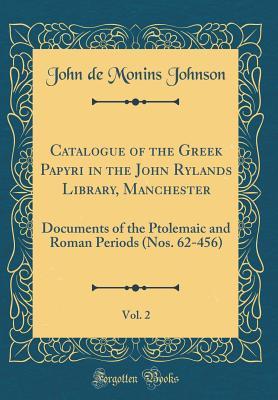 Download Catalogue of the Greek Papyri in the John Rylands Library, Manchester, Vol. 2: Documents of the Ptolemaic and Roman Periods (Nos. 62-456) (Classic Reprint) - John de Monins Johnson | PDF