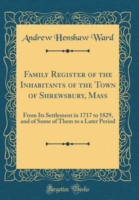 Read Family Register of the Inhabitants of the Town of Shrewsbury, Mass: From Its Settlement in 1717 to 1829, and of Some of Them to a Later Period (Classic Reprint) - Andrew Henshaw Ward file in PDF