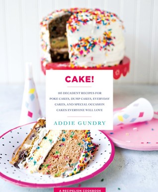 Full Download Cake!: 103 Decadent Recipes for Poke Cakes, Dump Cakes, Everyday Cakes, and Special Occasion Cakes Everyone Will Love - Addie Gundry file in PDF