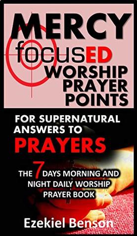 Read Mercy Focused Worship Prayer Points For Supernatural Answers To Prayers: The 7 Days Morning And Night Daily Worship Prayer Book - Ezekiel Benson | PDF