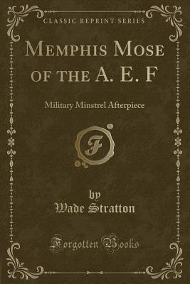 Read Online Memphis Mose of the A. E. F: Military Minstrel Afterpiece (Classic Reprint) - Wade Stratton | PDF
