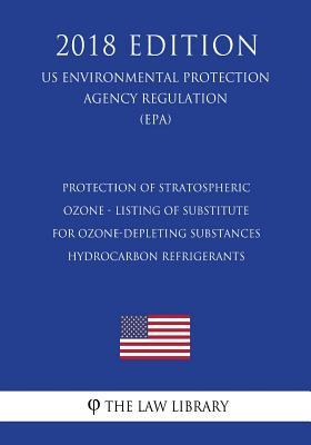 Download Protection of Stratospheric Ozone - Listing of Substitutes for Ozone-Depleting Substances - Hydrocarbon Refrigerants (Us Environmental Protection Agency Regulation) (Epa) (2018 Edition) - The Law Library | PDF