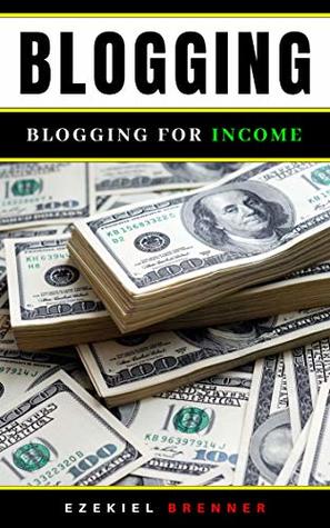 Full Download Blogging: Blogging for Income (Make Money Blogging Book 1) - Ezekiel Brenner file in ePub