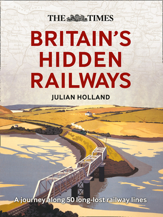 Full Download The Times Britain’s Hidden Railways: A journey along 50 long-lost railway lines - Julian Holland file in ePub