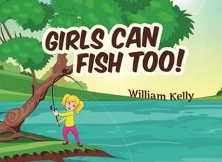 Read Online Girls Can Fish Too! (Girls Can Do Anything) (Volume 1) - William Kelly file in ePub