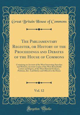 Full Download The Parliamentary Register, or History of the Proceedings and Debates of the House of Commons, Vol. 12: Containing an Account of the Most Interesting Speeches and Motions; Accurate Copies of the Most Remarkable Letters and Papers, of the Most Material Evi - Great Britain House of Commons file in PDF