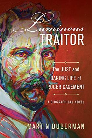 Full Download Luminous Traitor: The Just and Daring Life of Roger Casement, a Biographical Novel - Martin Duberman file in PDF
