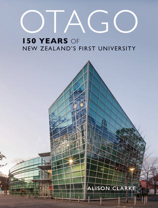 Read Online Otago: 150 Years of New Zealand’s First University - Alison Clarke | PDF