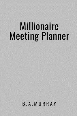 Download Millionaire Meeting Planner: An Effective Action Planner for Highly Productive Meetings Used by Millionaires (Silver) - B a Murray | PDF