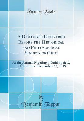 Read A Discourse Delivered Before the Historical and Philosophical Society of Ohio: At the Annual Meeting of Said Society, in Columbus, December 22, 1839 (Classic Reprint) - Benjamin Tappan file in ePub