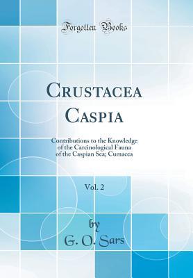 Read Crustacea Caspia, Vol. 2: Contributions to the Knowledge of the Carcinological Fauna of the Caspian Sea; Cumacea (Classic Reprint) - G O Sars file in PDF