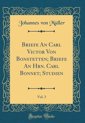 Full Download Briefe an Carl Victor Von Bonstetten; Briefe an Hrn. Carl Bonnet; Studien, Vol. 3 (Classic Reprint) - Johannes Von Müller file in ePub