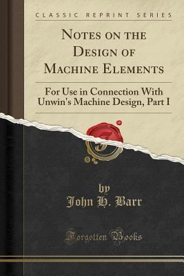 Read Notes on the Design of Machine Elements: For Use in Connection with Unwin's Machine Design, Part I - John Henry Barr file in ePub