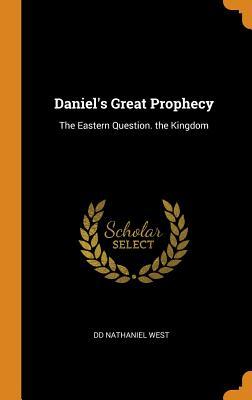 Full Download Daniel's Great Prophecy: The Eastern Question. the Kingdom - DD Nathaniel West | PDF