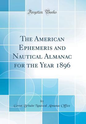 Full Download The American Ephemeris and Nautical Almanac for the Year 1896 (Classic Reprint) - Great Britain Nautical Almanac Office file in PDF