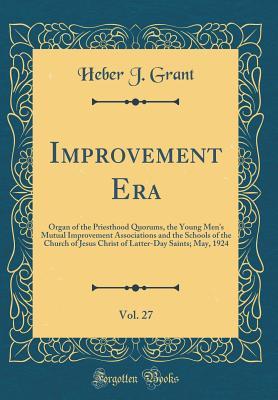 Read Improvement Era, Vol. 27: Organ of the Priesthood Quorums, the Young Men's Mutual Improvement Associations and the Schools of the Church of Jesus Christ of Latter-Day Saints; May, 1924 (Classic Reprint) - Heber J Grant | PDF
