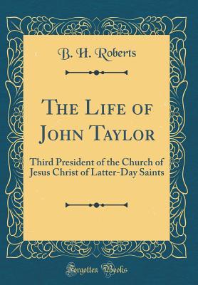 Read The Life of John Taylor: Third President of the Church of Jesus Christ of Latter-Day Saints (Classic Reprint) - B.H. Roberts | ePub