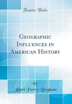 Read Online Geographic Influences in American History (Classic Reprint) - Albert Perry Brigham file in PDF