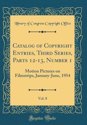 Read Catalog of Copyright Entries, Third Series, Parts 12-13, Number 1, Vol. 8: Motion Pictures on Filmstrips, January-June, 1954 (Classic Reprint) - Library of Congress | ePub
