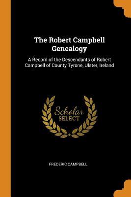 Download The Robert Campbell Genealogy: A Record of the Descendants of Robert Campbell of County Tyrone, Ulster, Ireland - Frederic Campbell file in PDF