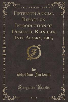 Download Fifteenth Annual Report on Introduction of Domestic Reindeer Into Alaska, 1905 (Classic Reprint) - Sheldon Jackson file in ePub