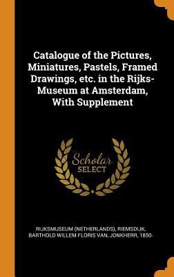 Read Online Catalogue of the Pictures, Miniatures, Pastels, Framed Drawings, Etc. in the Rijks-Museum at Amsterdam, with Supplement - Rijksmuseum Rijksmuseum file in ePub
