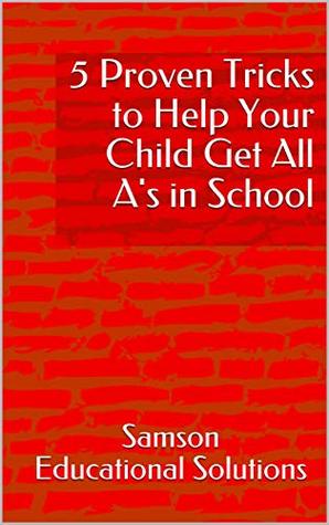 Read Online 5 Proven Tricks to Help Your Child Get All A's in School - Samson Educational Solutions | PDF