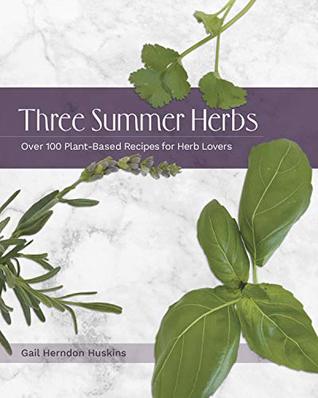 Read Online Three Summer Herbs: Over 100 Plant-Based Recipes for Herb Lovers - Gail Herndon Huskins file in ePub