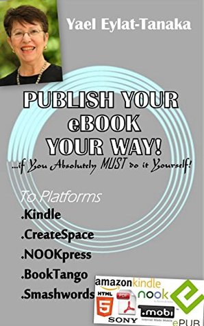 Full Download Publish Your eBook Your Way: if You Absolutely MUST do it Yourself! - Yael Eylat-Tanaka file in PDF