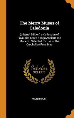 Download The Merry Muses of Caledonia: (original Edition) a Collection of Favourite Scots Songs Ancient and Modern: Selected for Use of the Crochallan Fencibles - Anonymous | PDF
