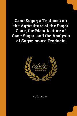 Download Cane Sugar; A Textbook on the Agriculture of the Sugar Cane, the Manufacture of Cane Sugar, and the Analysis of Sugar-House Products - Noel Deerr file in PDF
