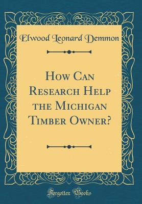 Read How Can Research Help the Michigan Timber Owner? (Classic Reprint) - Elwood Leonard Demmon | PDF