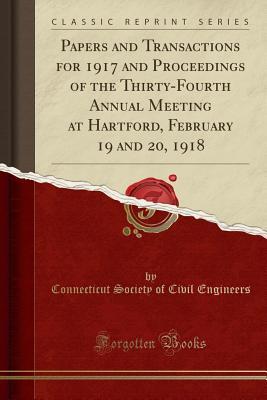 Full Download Papers and Transactions for 1917 and Proceedings of the Thirty-Fourth Annual Meeting at Hartford, February 19 and 20, 1918 (Classic Reprint) - Connecticut Society of Civil Engineers file in ePub