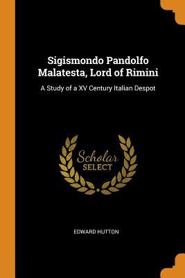 Download Sigismondo Pandolfo Malatesta, Lord of Rimini: A Study of a XV Century Italian Despot - Edward Hutton file in ePub