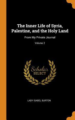 Read Online The Inner Life of Syria, Palestine, and the Holy Land: From My Private Journal; Volume 2 - Lady Isabel Burton | ePub